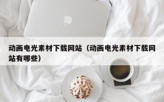 延安动画电光素材下载网站（动画电光素材下载网站有哪些）