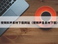 延安视频拟声素材下载网站（视频声音素材下载）