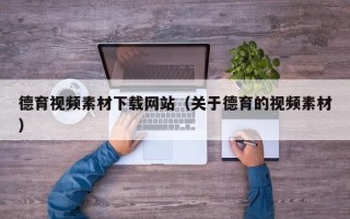 延安德育视频素材下载网站（关于德育的视频素材）