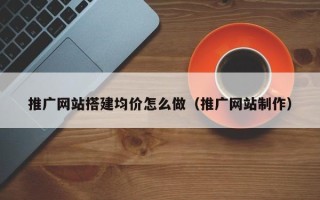 延安推广网站搭建均价怎么做（推广网站制作）