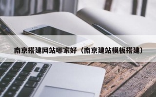 延安南京搭建网站哪家好（南京建站模板搭建）