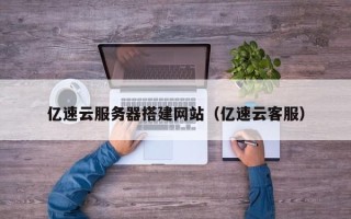 延安亿速云服务器搭建网站（亿速云客服）