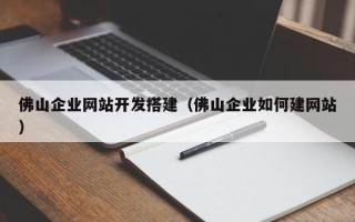 延安佛山企业网站开发搭建（佛山企业如何建网站）