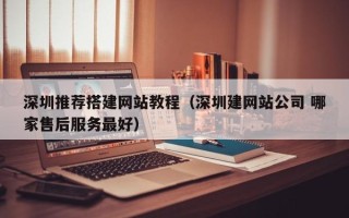 延安深圳推荐搭建网站教程（深圳建网站公司 哪家售后服务最好）
