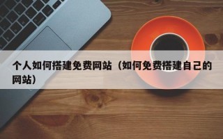 延安个人如何搭建免费网站（如何免费搭建自己的网站）
