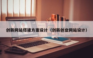 延安创新网站搭建方案设计（创新创业网站设计）